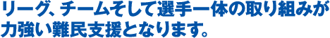 リーグ、チーム　そして選手一体の取り組みが力強い難民支援となります