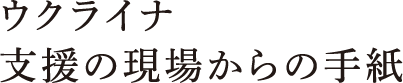ウクライナ支援の現場からの手紙