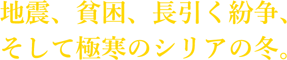 地震、貧困、長引く紛争、そして極寒のシリアの冬。