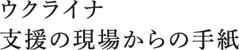 ウクライナ支援の現場からの手紙