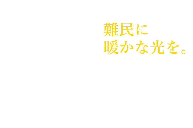 SAVE A LIFE 難民に暖かな光を。 皆様のご支援が、極寒の苦しみから人々を守り、尊い命を救います。
